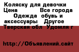 Коляску для девочки  › Цена ­ 6 500 - Все города Одежда, обувь и аксессуары » Другое   . Тверская обл.,Удомля г.
